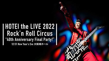 特集：布袋寅泰40周年「HOTEI the LIVE 2022 Rock‘n Roll Circus “40th Anniversary Final Party!”」